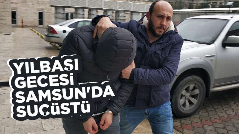  Yılbaşı gecesi Samsun'da suçüstü