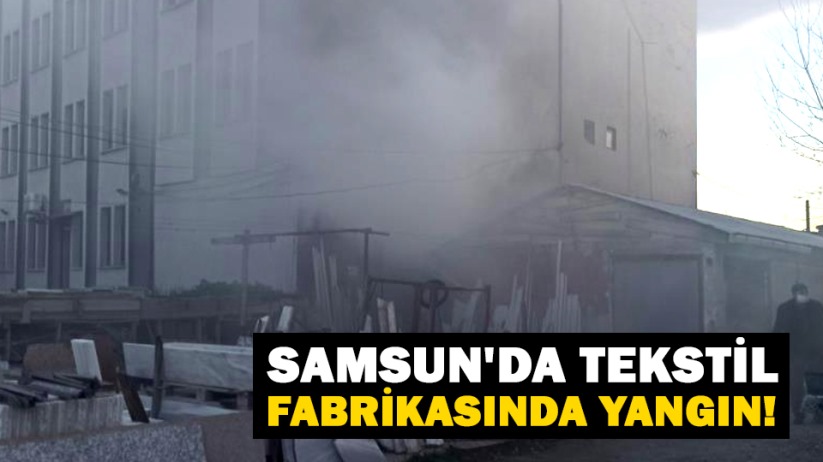Samsun'da tekstil fabrikasında yangın!