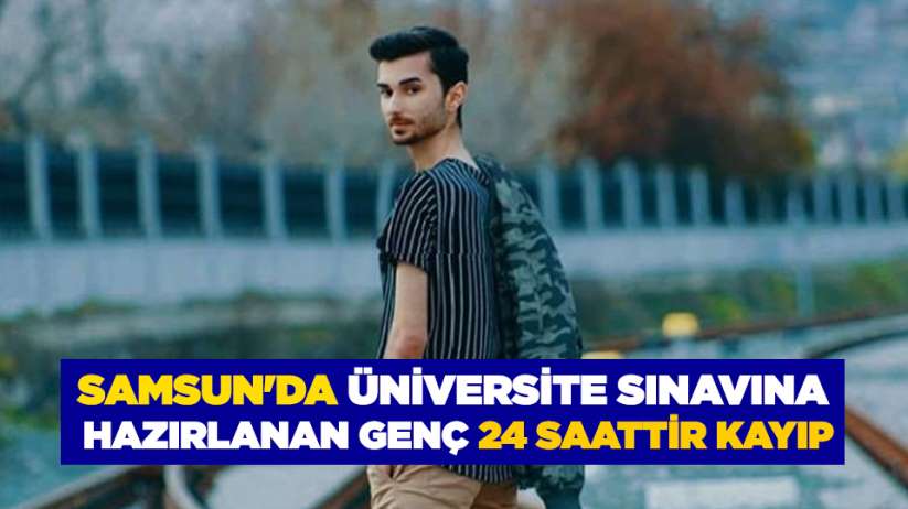 Samsun'da üniversite sınavına hazırlanan genç 24 saattir kayıp