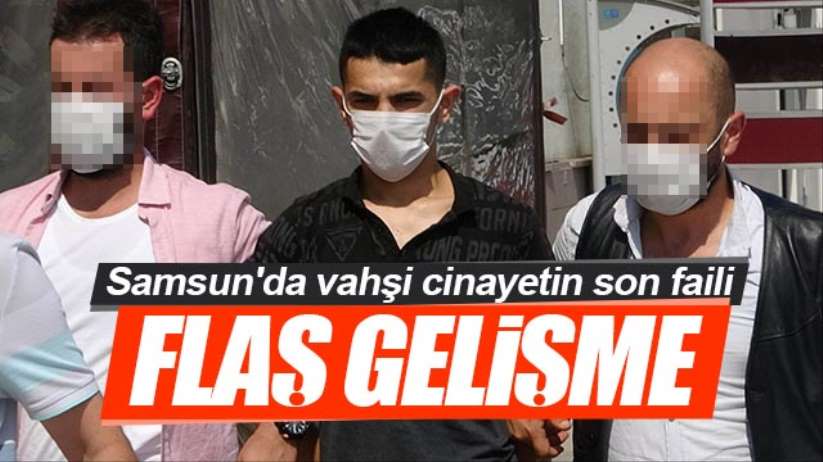 Samsun'da vahşi cinayetin failiyle ilgili flaş gelişme