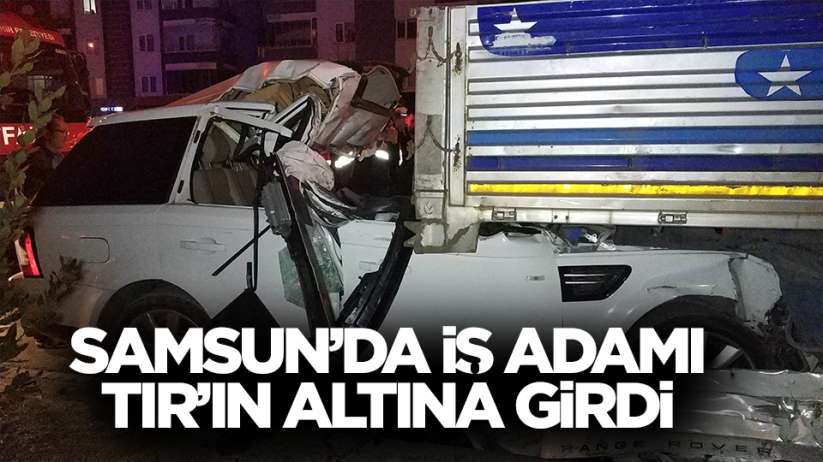 Samsun'da aracıyla tırın altına giren iş adamı ağır yaralandı