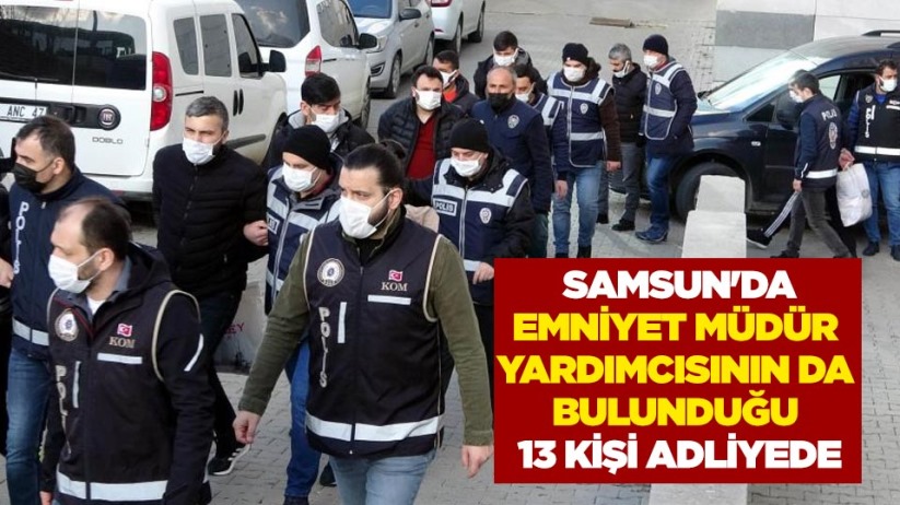 Samsun'da emniyet müdür yardımcısının da bulunduğu 13 kişi adliyede
