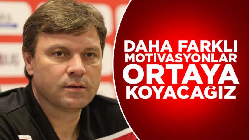 Etuğrul Sağlam' Daha farklı motivasyonları ortaya koyacagız'