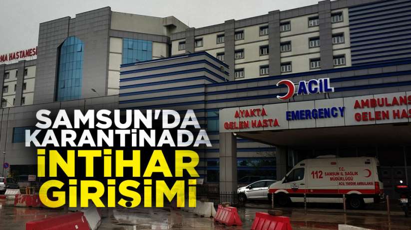 Samsun'da karantinada intihar girişimi