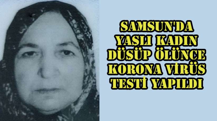 Samsun'da yaşlı kadın düşüp ölünce korona virüs testi yapıldı 