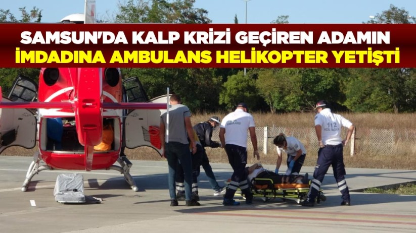 Samsun'da kalp krizi geçiren adamın imdadına ambulans helikopter yetişti