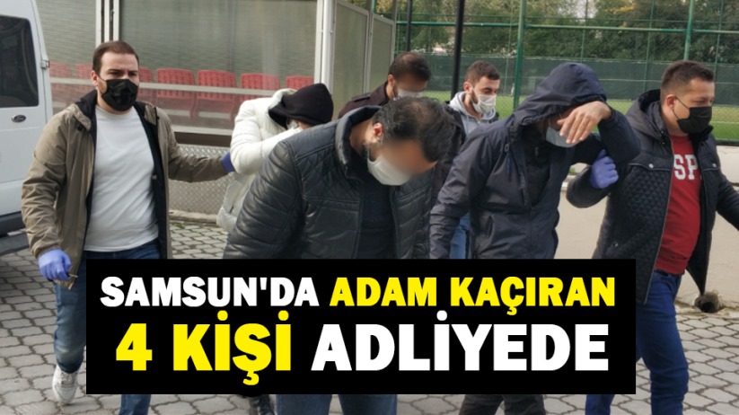 Samsun'da adam kaçıran 4 kişi adliyede