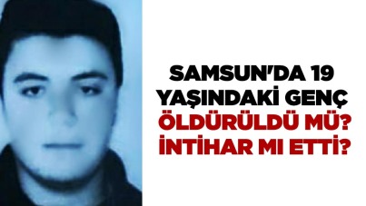 Samsun'da 19 yaşındaki genç öldürüldü mü İntihar mı etti