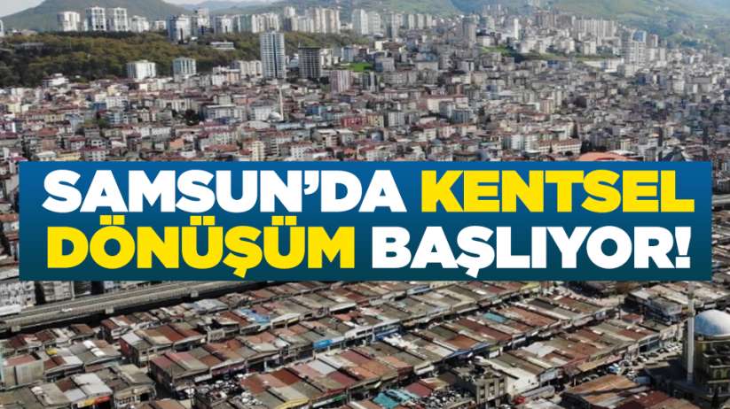 Samsun'da kentsel dönüşüm başlıyor! 