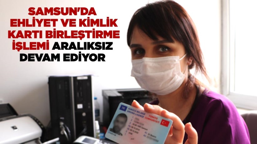 Samsun'da ehliyet ve kimlik kartı birleştirme işlemi aralıksız devam ediyor