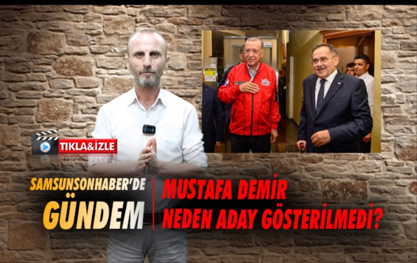Samsunsonhaber'de Gündem: Mustafa Demir neden aday gösterilmedi?