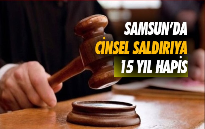 Samsun'da cinsel saldırıya 15 yıl hapis