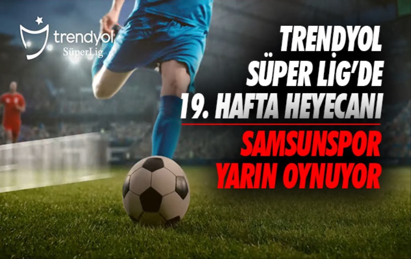 Trendyol Süper Lig'de 19. hafta heyecanı: Samsunspor yarın oynuyor