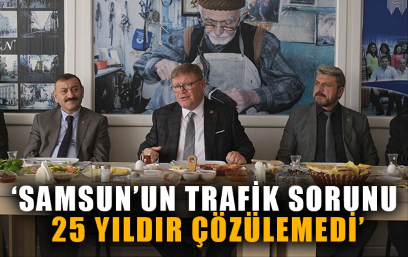 'SAMSUN'UN TRAFİK SORUNU 25 YILDIR ÇÖZÜLEMEDİ'