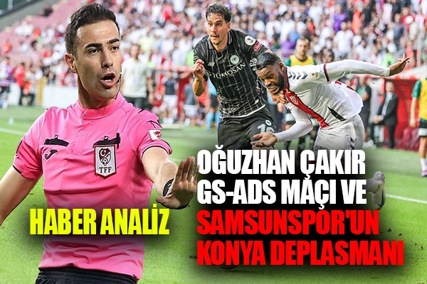 Oğuzhan Çakır, GS-ADS Maçı ve Samsunspor'un Konya Deplasmanı 