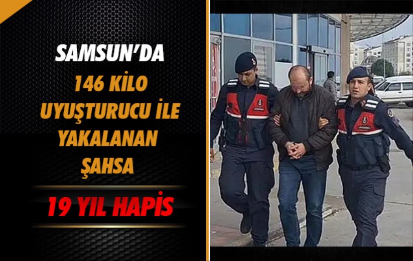 Samsun'da 146 kilo uyuşturucu ile yakalanan şahsa 19 yıl hapis