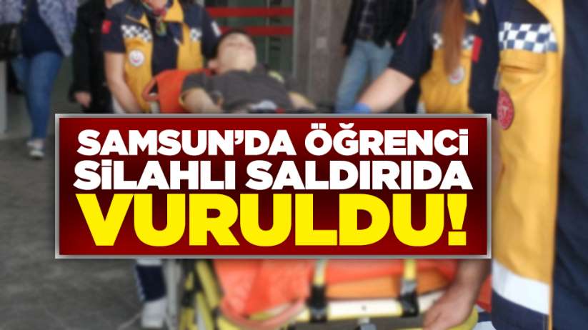 Samsun'da öğrenci silahlı saldırıda vuruldu!