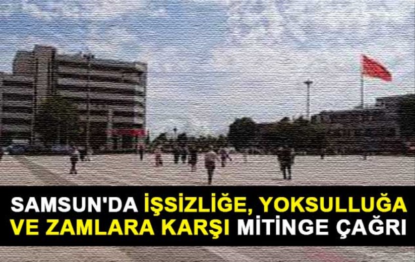 Samsun'da işsizliğe, yoksulluğa ve zamlara karşı mitinge çağrı