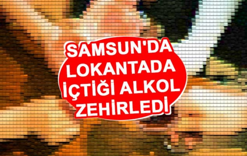 Samsun'da lokantada içtiği alkol zehirledi