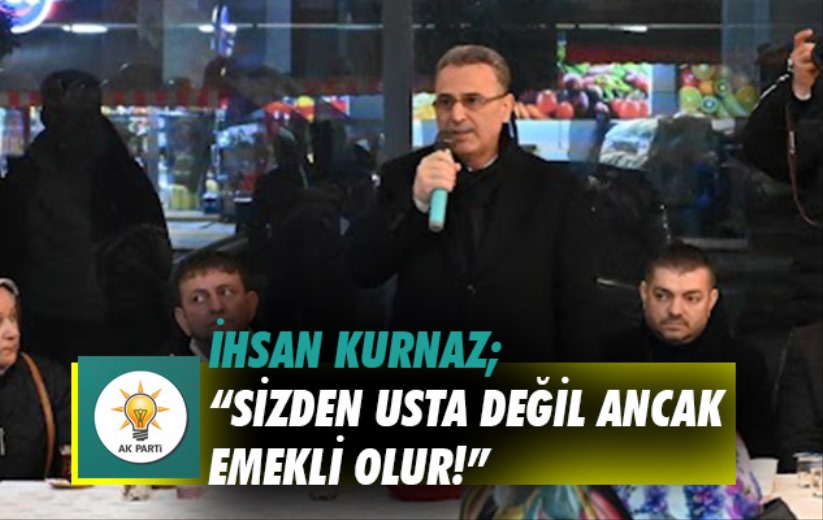 İhsan Kurnaz; 'Sizden usta değil ancak emekli olur!'