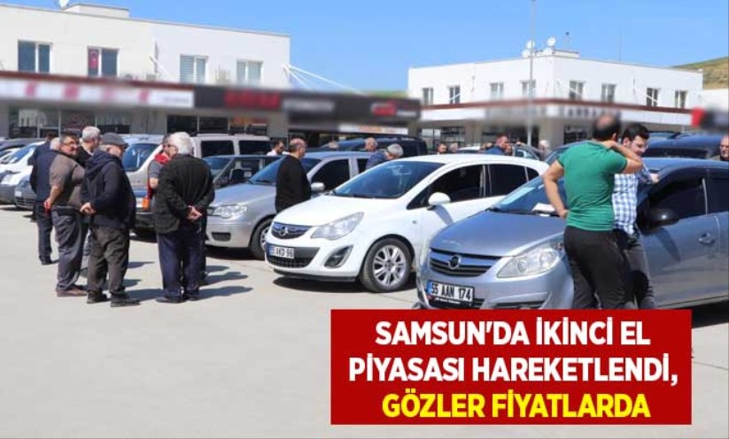 Samsun'da ikinci el piyasası hareketlendi, gözler fiyatlarda