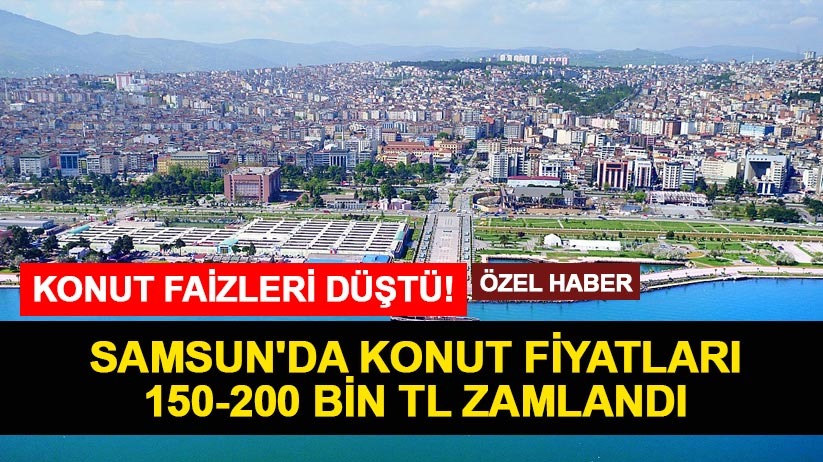 Konut faizleri düştü! Samsun'da konut fiyatları 150-200 bin TL zamlandı