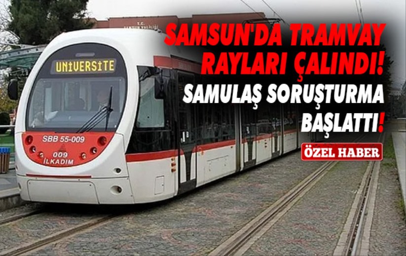 Samsun'da tramvay rayları çalındı! SAMULAŞ soruşturma başlattı