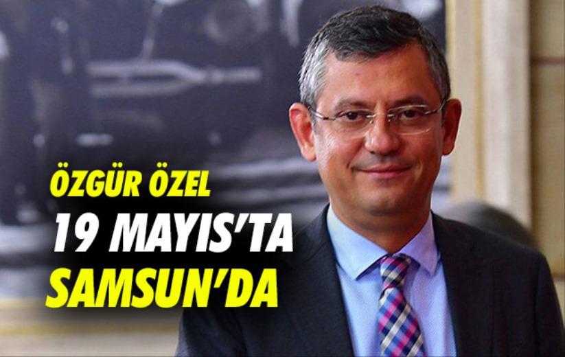 Özgür Özel 19 Mayıs'ta Samsun'da 