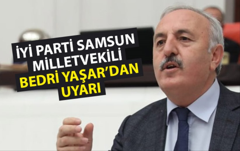 İyi Parti Samsun Milletvekili Bedri Yaşar'dan uyarı