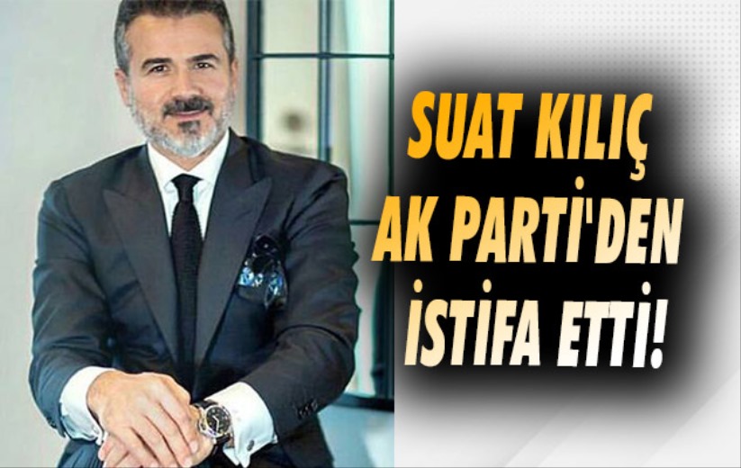 Suat Kılıç AK Parti'den istifa etti!