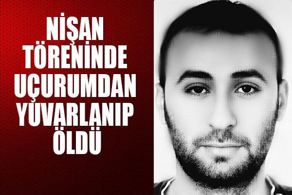 Nişan töreninde uçurumdan yuvarlanıp öldü