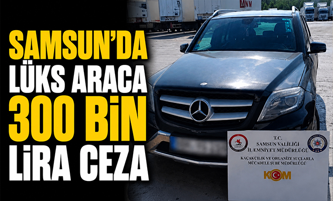 Samsun'da lüks araca 300 bin lira ceza