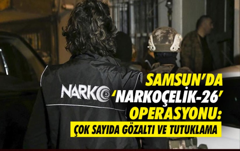 Samsun'da 'Narkoçelik-26' Operasyonu: Çok sayıda gözaltı ve tutuklama