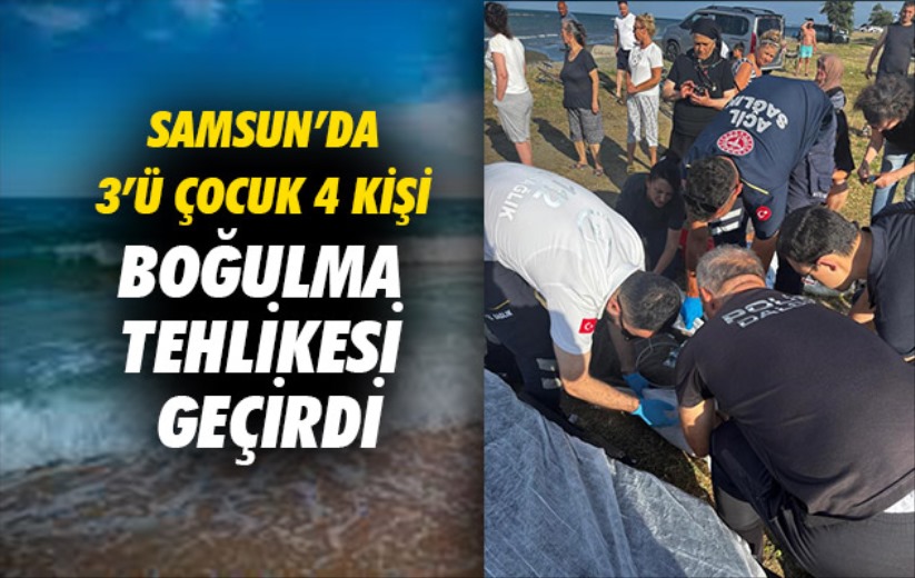 Samsun'da 3'ü çocuk 4 kişi boğulma tehlikesi geçirdi