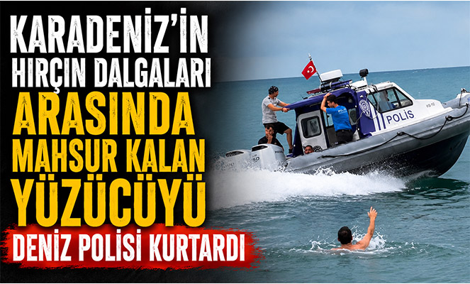 Karadeniz'in hırçın dalgaları arasında mahsur kalan yüzücüyü deniz polisi kurtardı
