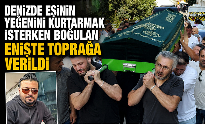 Denizde eşinin yeğenini kurtarmak isterken boğulan enişte toprağa verildi