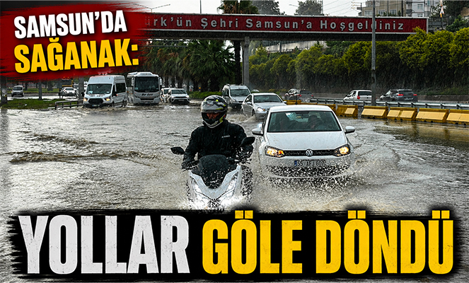 Samsun'da sağanak: Yollar göle döndü