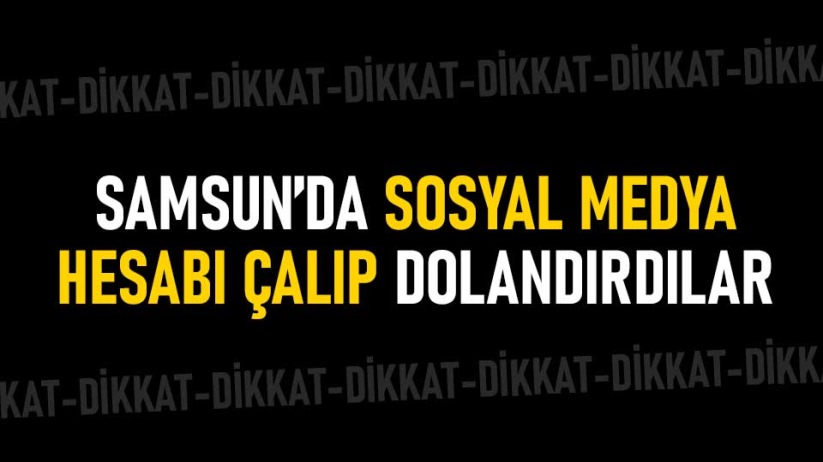 Samsun'da sosyal medya hesabı çalıp dolandırdılar
