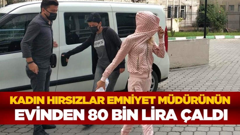 Kadın hırsızlar emniyet müdürünün evinden 80 bin lira çaldı