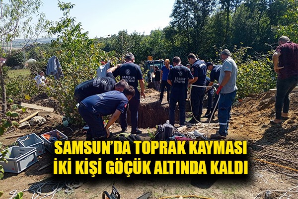 Samsun'da su çıkarmak için kuyu kazan 2 kişi toprak altında kaldı