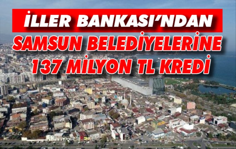 İller Bankası'ndan Samsun belediyelerine 137 milyon TL kredi