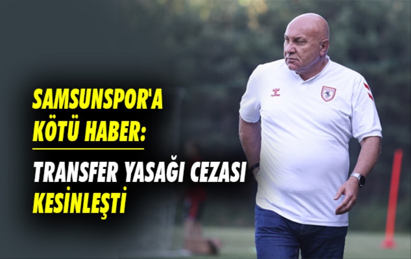 Samsunspor'a Kötü Haber: Transfer Yasağı Cezası Kesinleşti