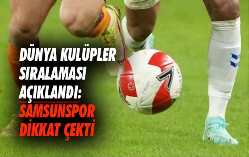 Dünya kulüpler sıralaması açıklandı: Samsunspor dikkat çekti