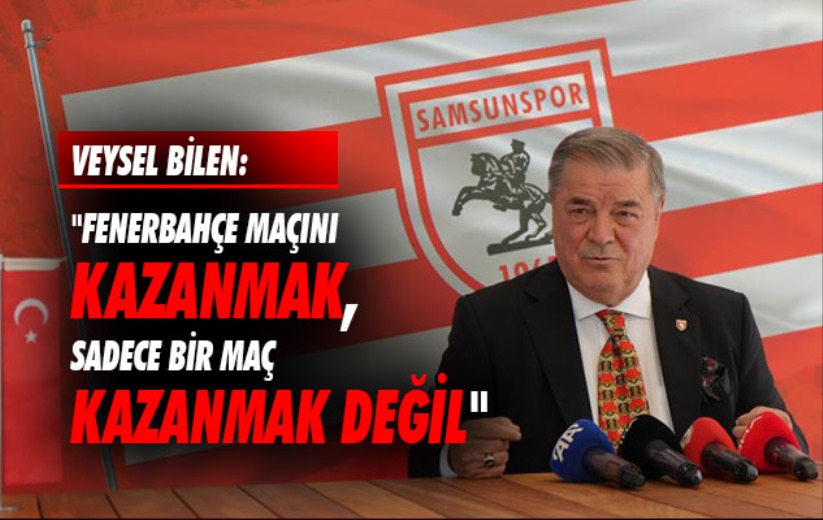 Veysel Bilen: 'Fenerbahçe maçını kazanmak, sadece bir maç kazanmak değil'