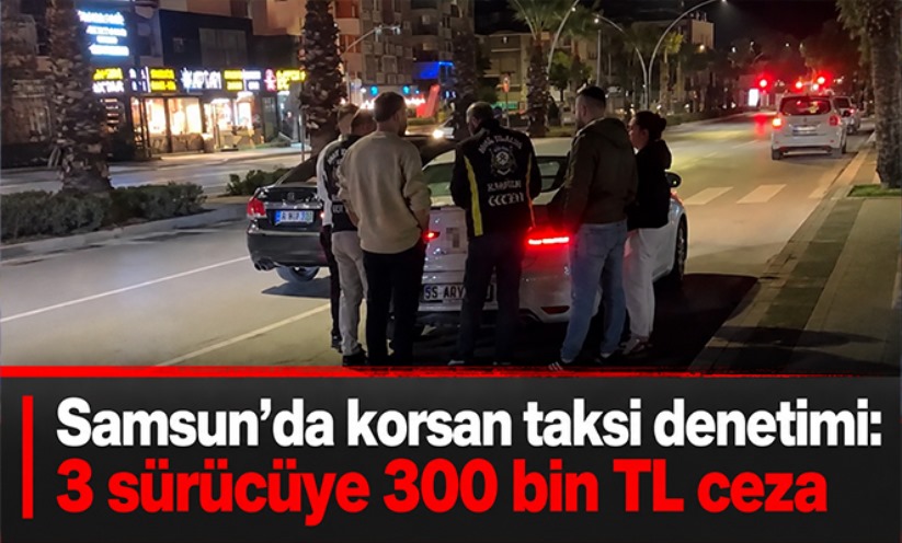 Samsun'da korsan taksi denetimi: 3 sürücüye 300 bin TL ceza