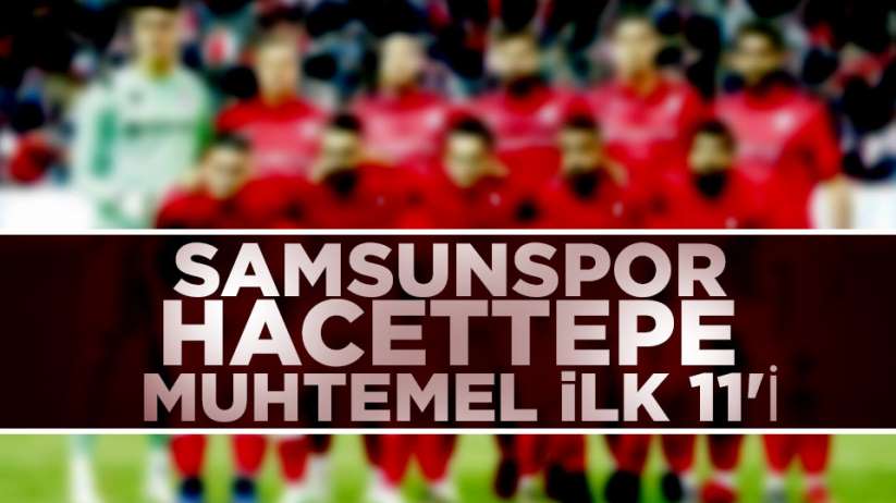 Samsunspor Hacettepe maçı muhtemel ilk 11'i