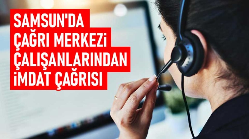 Samsun'da çağrı merkezi çalışanlarından imdat çağrısı iddiası