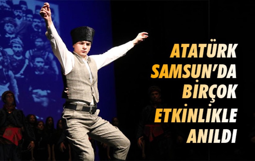 Atatürk Samsun'da birçok etkinlikle anıldı
