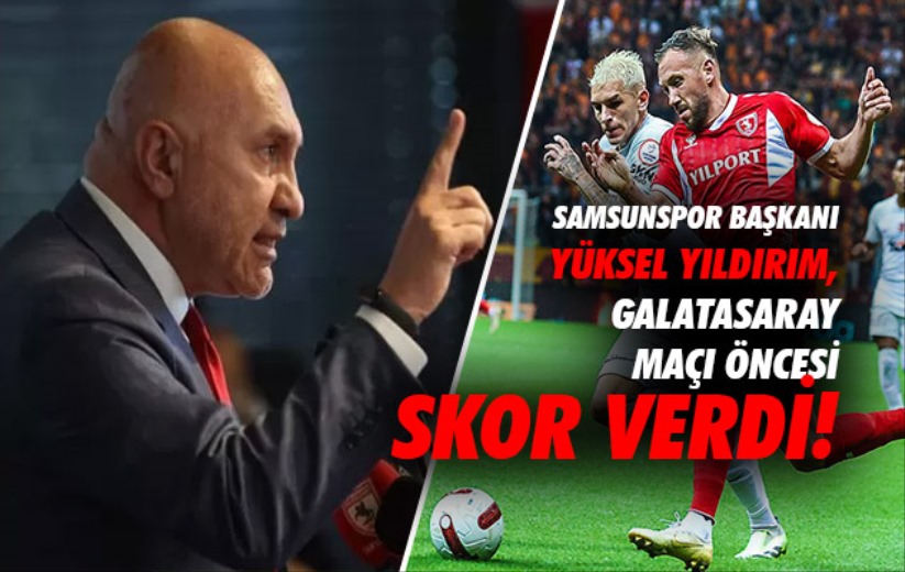 Samsunspor Başkanı Yüksel Yıldırım, Galatasaray maçı öncesi skor verdi! 