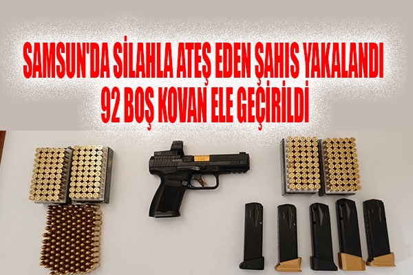 Samsun'da silahla ateş eden şahıs yakalandı: 92 boş kovan ele geçirildi